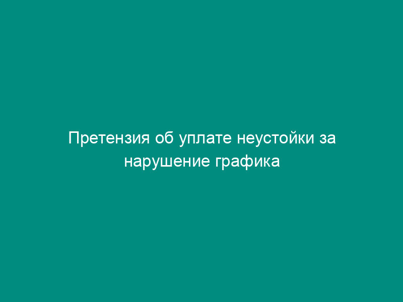 Претензия об уплате неустойки за нарушение графика производства подрядных работ
