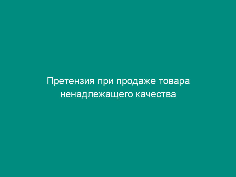 Претензия при продаже товара ненадлежащего качества