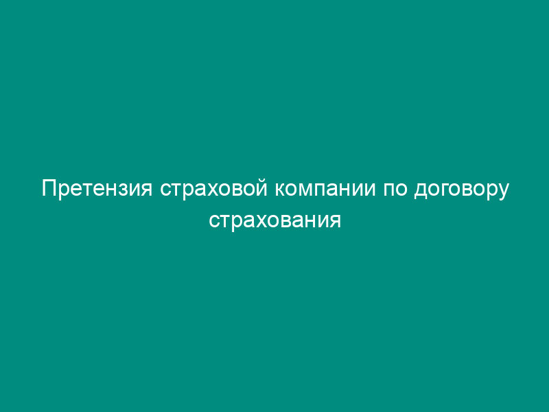 Претензия страховой компании по договору страхования автотранспортного средства