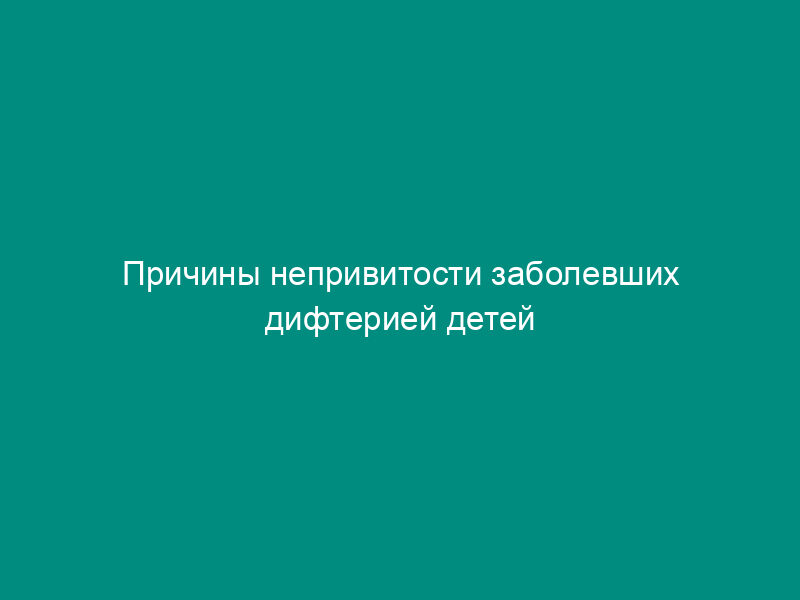 Причины непривитости заболевших дифтерией детей