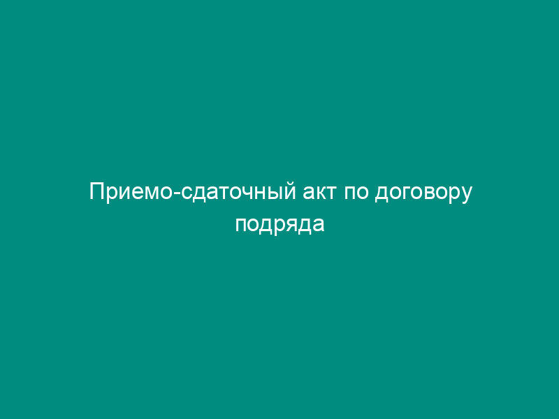 Приемо-сдаточный акт по договору подряда