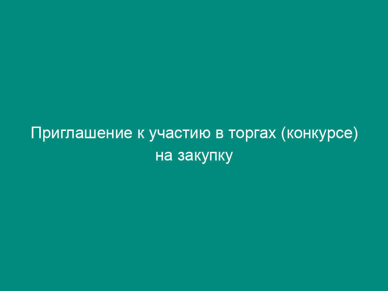 Приглашение к участию в торгах (конкурсе) на закупку работ