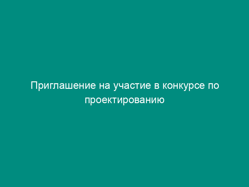 Приглашение на участие в конкурсе по проектированию объекта