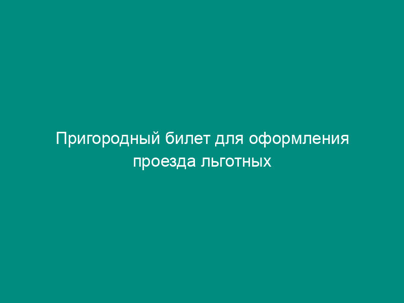 Пригородный билет для оформления проезда льготных категорий граждан. Форма N ЛУ-4пб