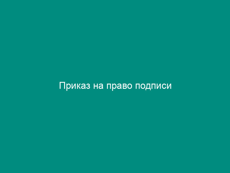 Приказ на право подписи
