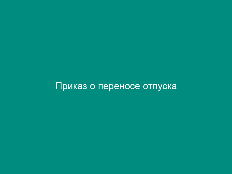 Приказ о переносе отпуска