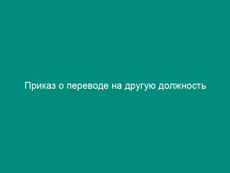 Приказ о переводе на другую должность