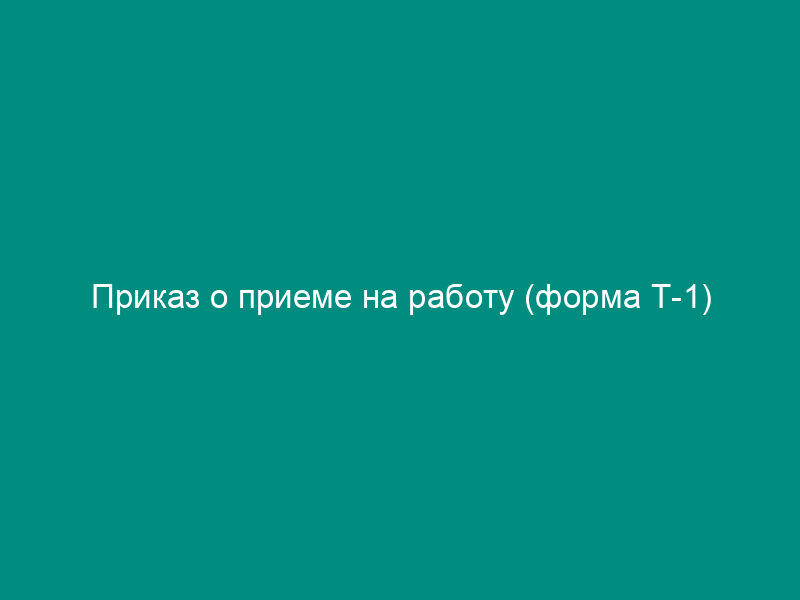 Приказ о приеме на работу (форма Т-1)