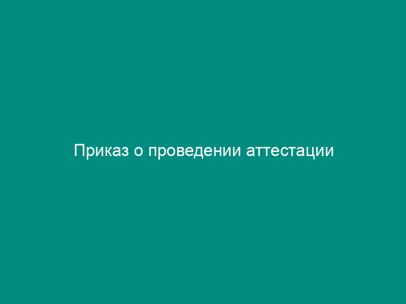 Приказ о проведении аттестации