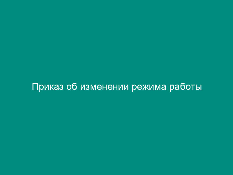 Приказ об изменении режима работы
