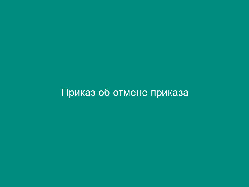 Приказ об отмене приказа