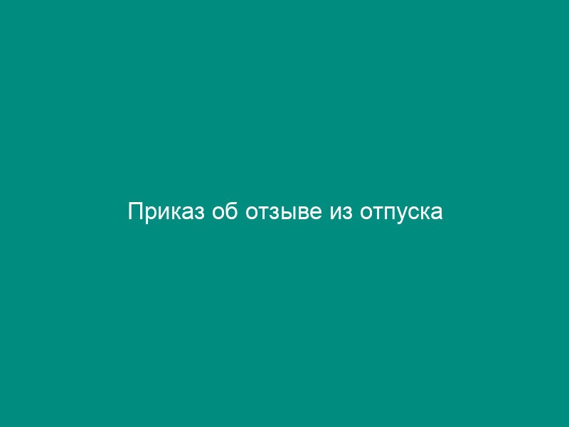 Приказ об отзыве из отпуска