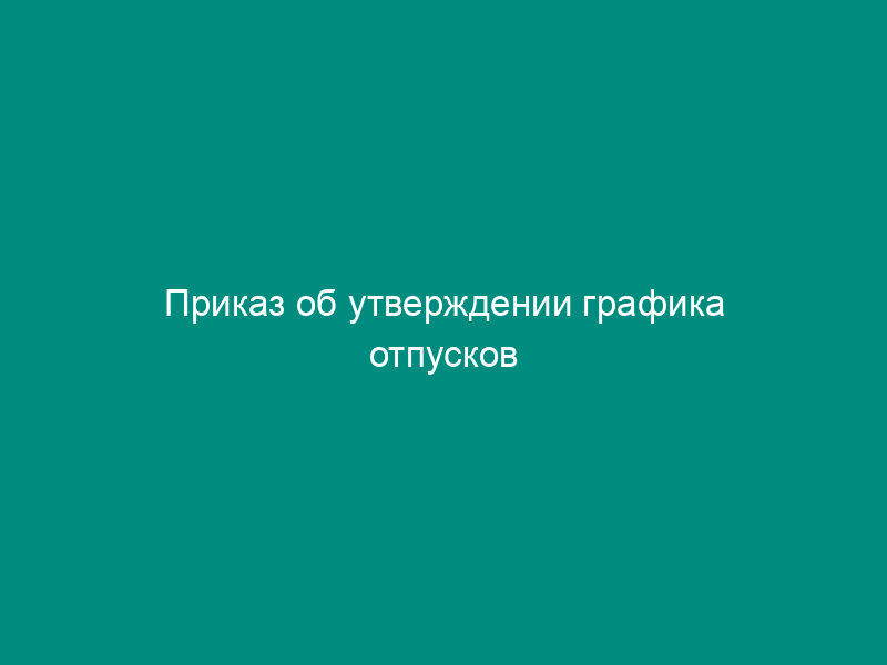 Приказ об утверждении графика отпусков