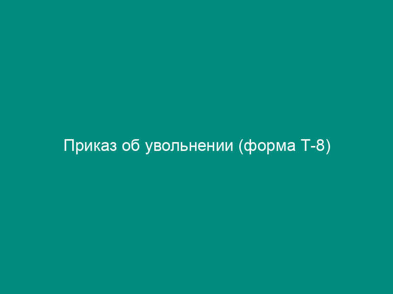 Приказ об увольнении (форма Т-8)