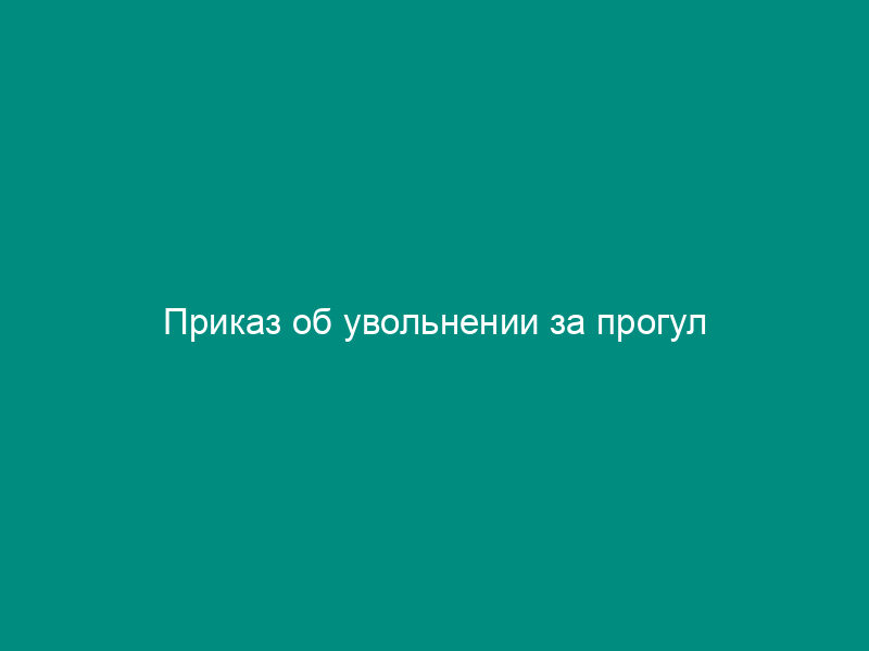 Приказ об увольнении за прогул