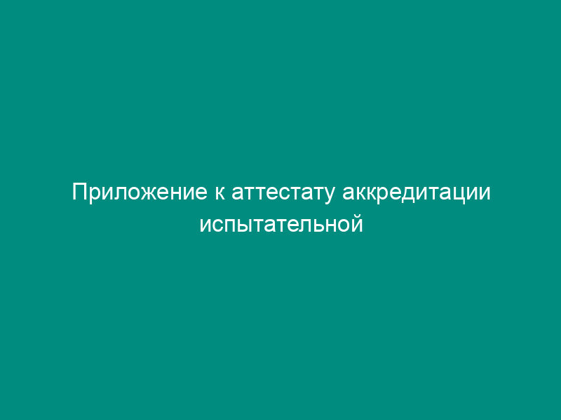 Приложение к аттестату аккредитации испытательной лаборатории (центра), выполняющей работы по подтверждению соответствия