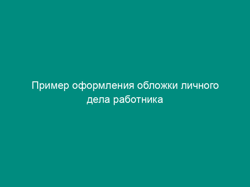 Пример оформления обложки личного дела работника