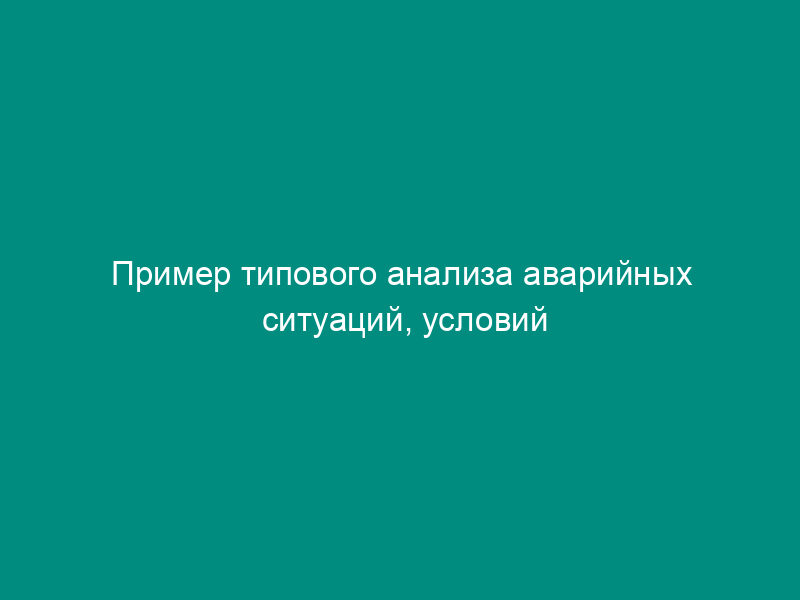 Пример типового анализа аварийных ситуаций, условий их возникновения и развития (рекомендуемая форма)