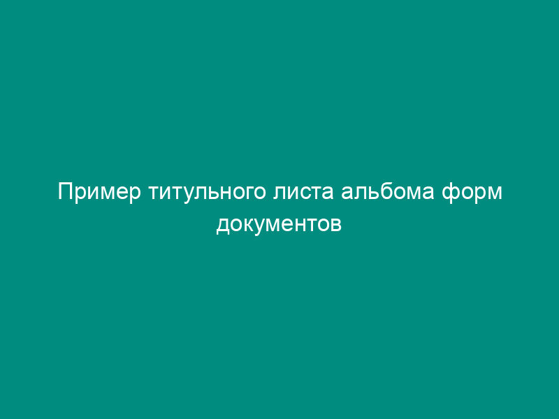 Пример титульного листа альбома форм документов предприятия