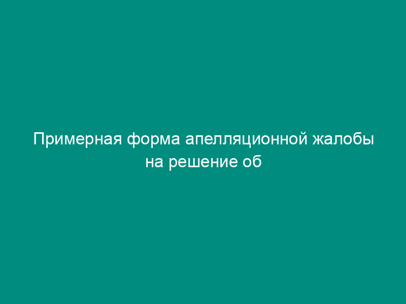 Примерная форма апелляционной жалобы на решение об отказе в привлечении к ответственности за совершение налогового правонарушения