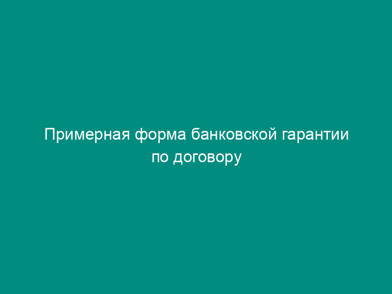 Примерная форма банковской гарантии по договору подряда