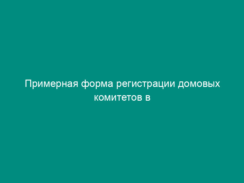 Примерная форма регистрации домовых комитетов в управах районов