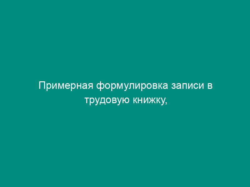 Примерная формулировка записи в трудовую книжку, связанной с вопросами перевода на другую постоянную работу