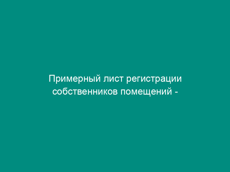 Примерный лист регистрации собственников помещений - членов ТСЖ и их представителей в многоквартирном доме в г. Москве