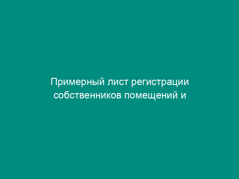 Примерный лист регистрации собственников помещений и их представителей в многоквартирном доме в г. Москве к общему собранию в форме заочного голосования
