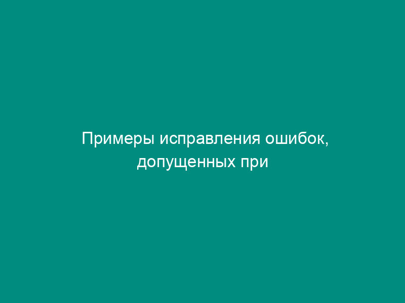 Примеры исправления ошибок, допущенных при заполнении трудовой книжки