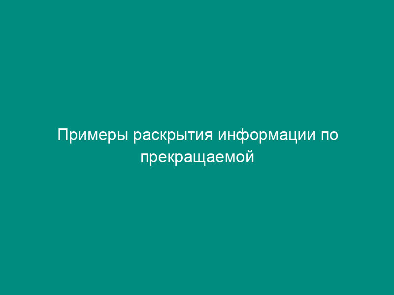 Примеры раскрытия информации по прекращаемой деятельности в бухгалтерской отчетности организации
