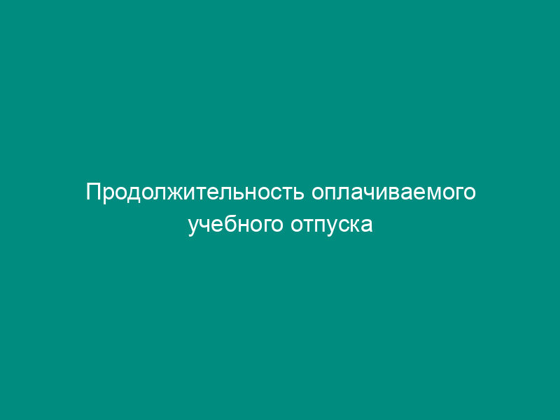 Продолжительность оплачиваемого учебного отпуска предоставляемого студентам в различных случаях
