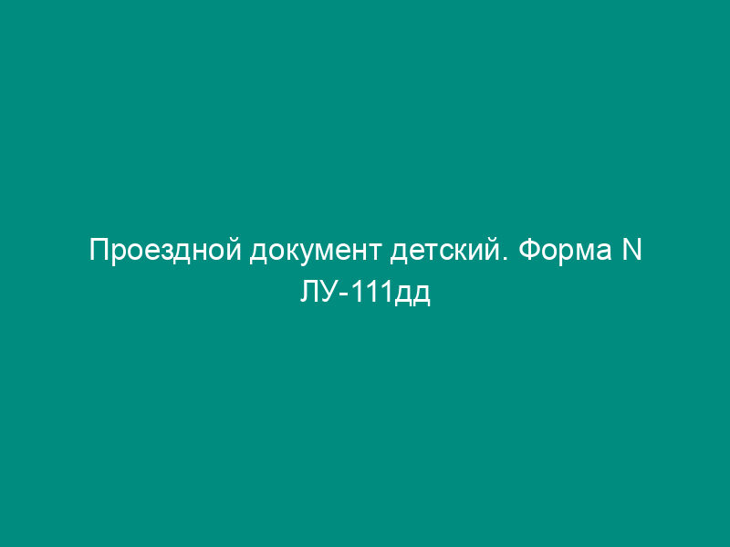 Проездной документ детский. Форма N ЛУ-111дд