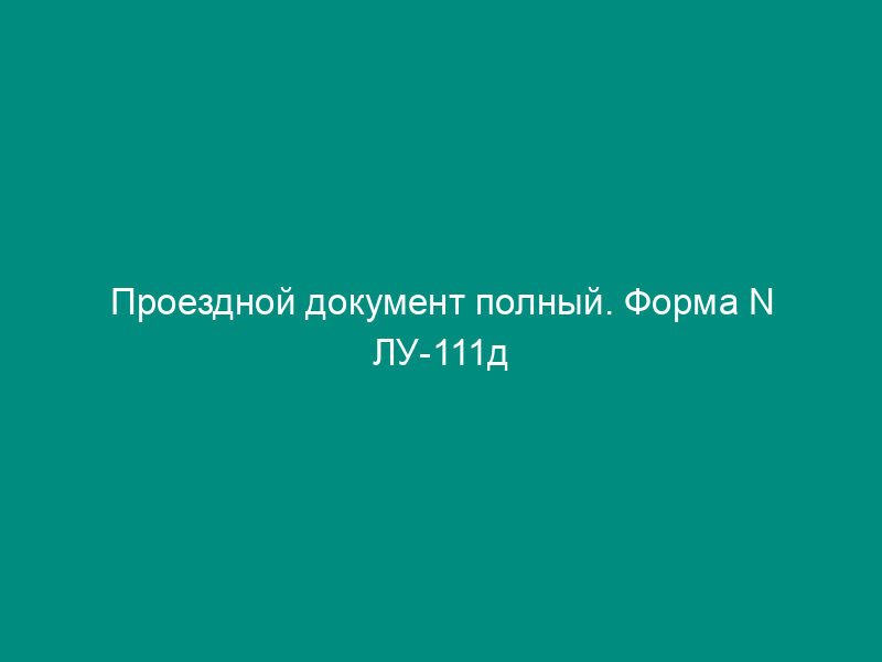 Проездной документ полный. Форма N ЛУ-111д