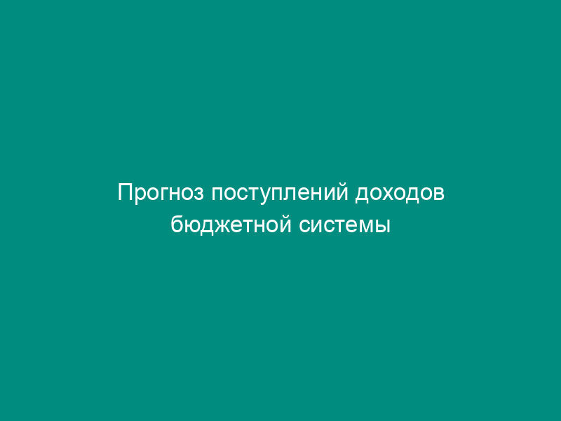Прогноз поступлений доходов бюджетной системы Российской Федерации