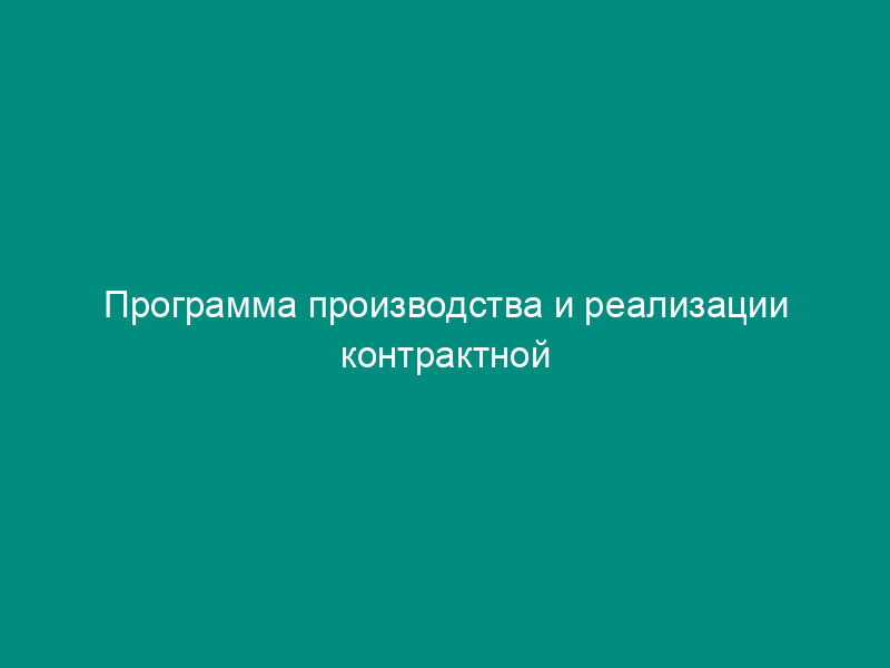 Программа производства и реализации контрактной продукции (к технико-экономическому обоснованию целесообразности выделения бюджетной ссуды)