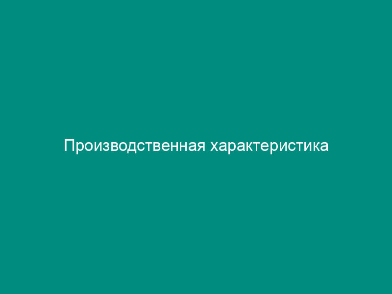 Производственная характеристика