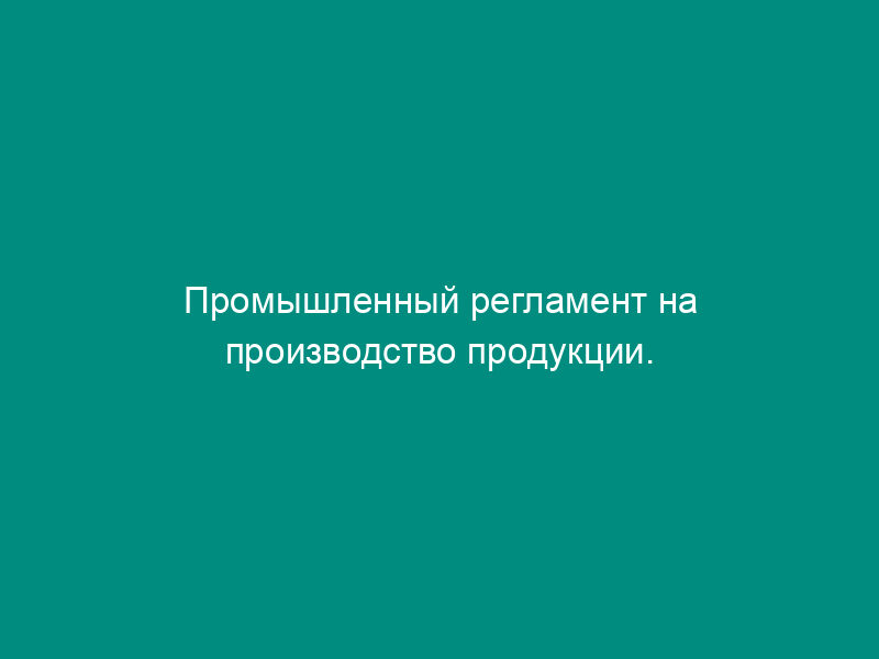 Промышленный регламент на производство продукции. Форма N 4