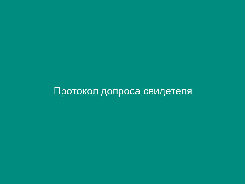 Протокол допроса свидетеля