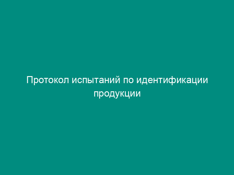 Протокол испытаний по идентификации продукции