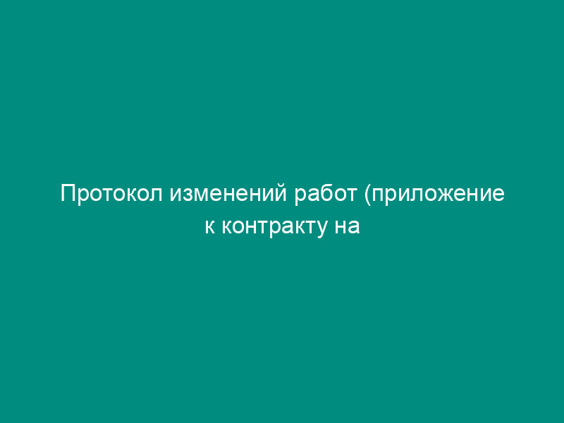 Протокол изменений работ (приложение к контракту на модернизацию (переоборудование) судна)
