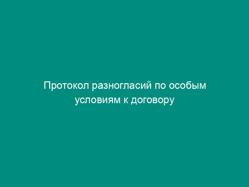 Протокол разногласий по особым условиям к договору подряда