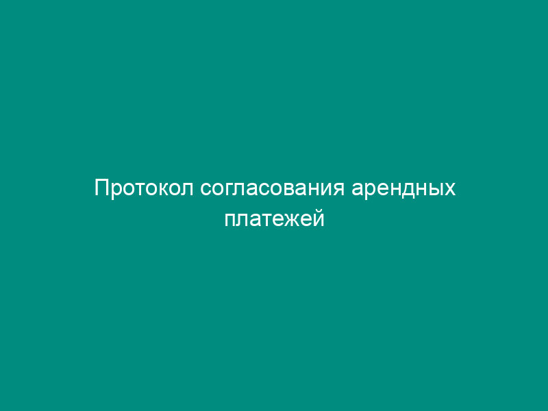 Протокол согласования арендных платежей