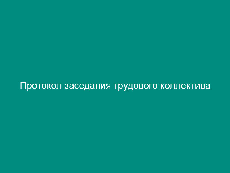 Протокол заседания трудового коллектива