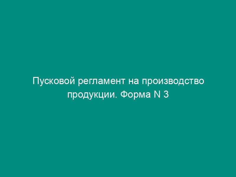 Пусковой регламент на производство продукции. Форма N 3