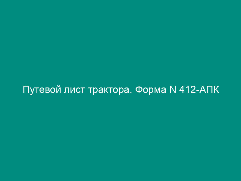 Путевой лист трактора. Форма N 412-АПК