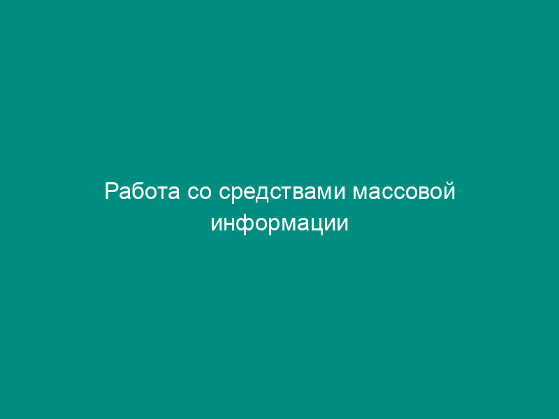 Работа со средствами массовой информации