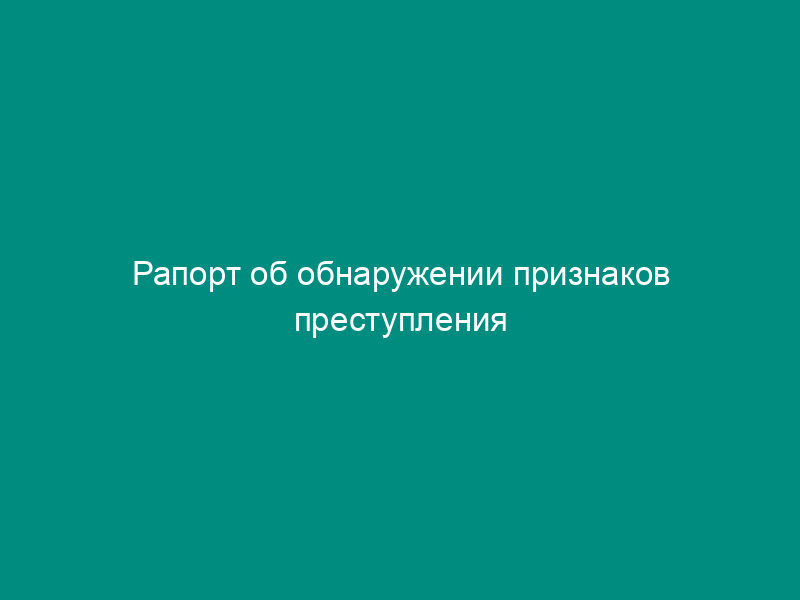 Рапорт об обнаружении признаков преступления