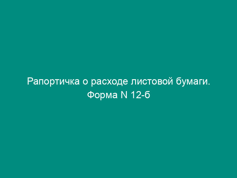 Рапортичка о расходе листовой бумаги. Форма N 12-б