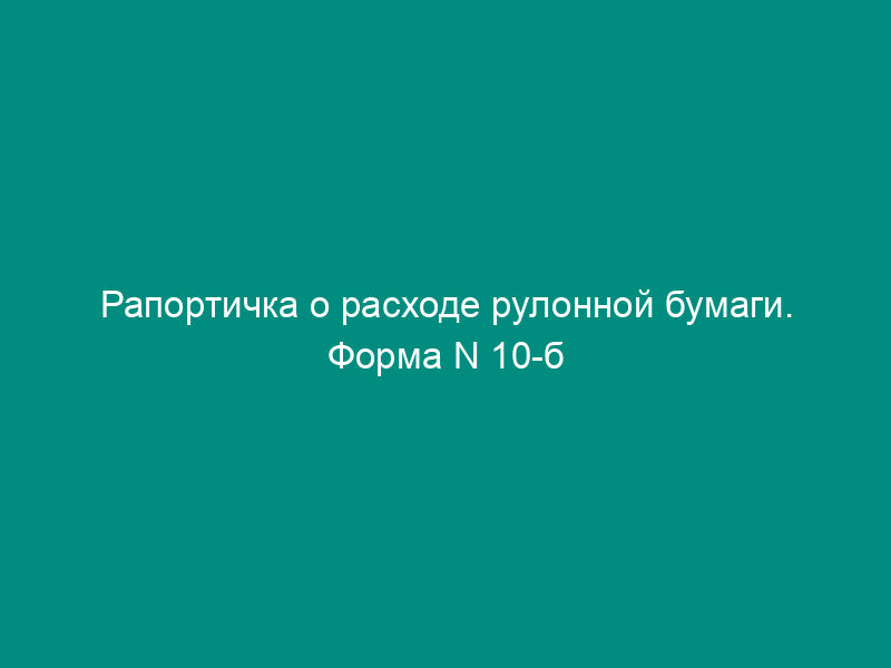 Рапортичка о расходе рулонной бумаги. Форма N 10-б